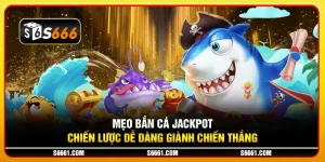 Mẹo bắn cá Jackpot: Chiến lược dễ dàng giành chiến thắng