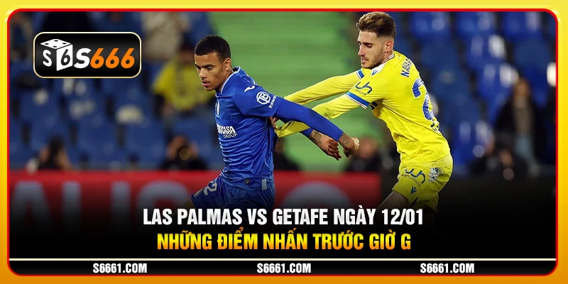 Las Palmas vs Getafe ngày 12/01 - Những điểm nhấn trước giờ G