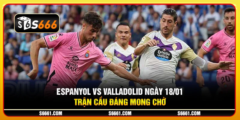 Espanyol vs Valladolid ngày 18/01 - Trận cầu đáng mong chờ