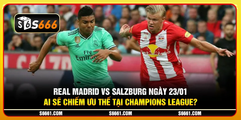 Real Madrid vs Salzburg ngày 23/01 - Ai sẽ chiếm ưu thế tại Champions League?